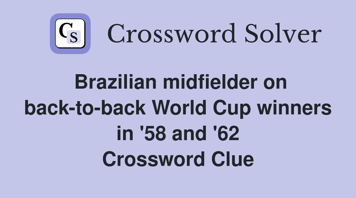 Brazilian midfielder on backtoback World Cup winners in '58 and '62 Crossword Clue Answers